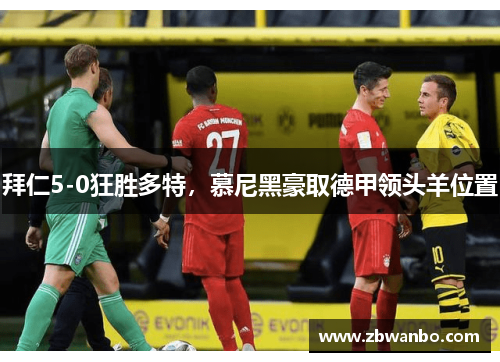 拜仁5-0狂胜多特，慕尼黑豪取德甲领头羊位置